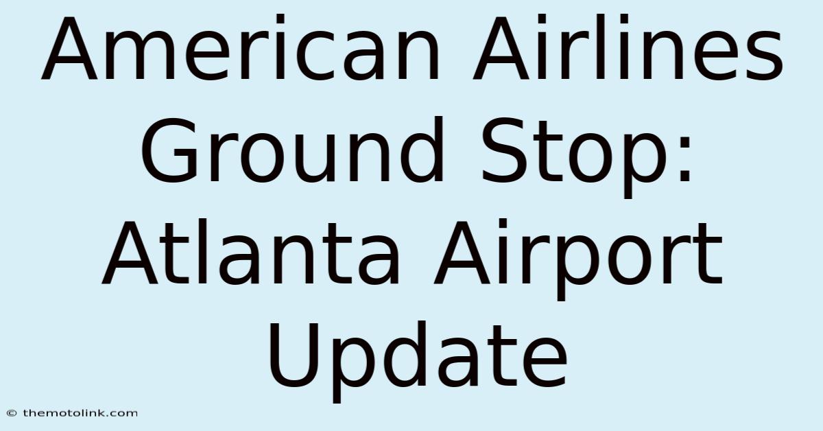 American Airlines Ground Stop: Atlanta Airport Update