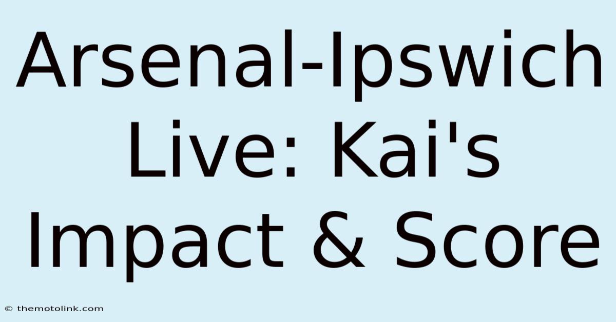 Arsenal-Ipswich Live: Kai's Impact & Score