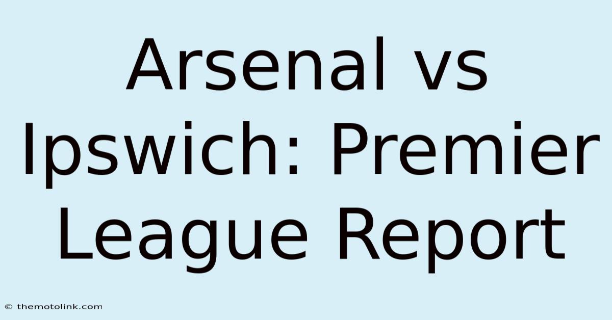 Arsenal Vs Ipswich: Premier League Report