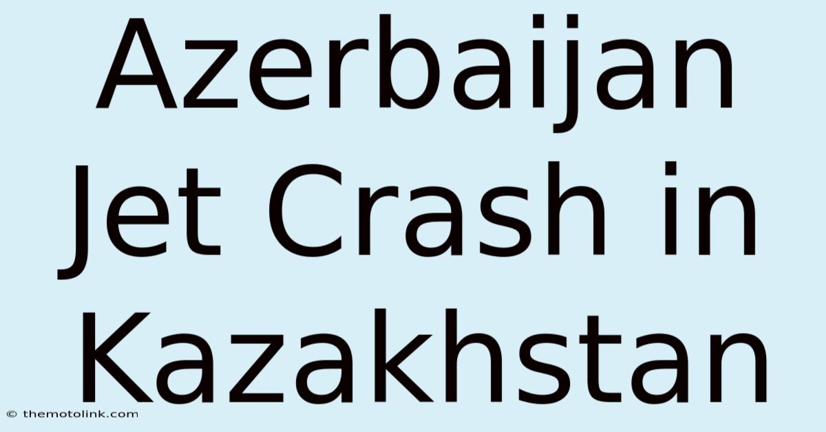 Azerbaijan Jet Crash In Kazakhstan