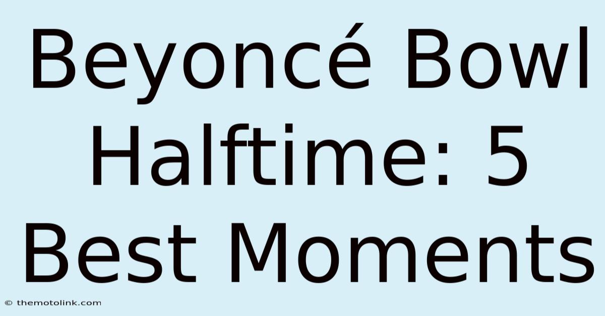 Beyoncé Bowl Halftime: 5 Best Moments