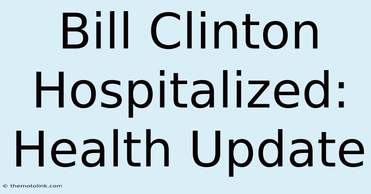 Bill Clinton Hospitalized: Health Update