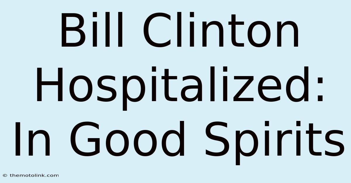 Bill Clinton Hospitalized: In Good Spirits