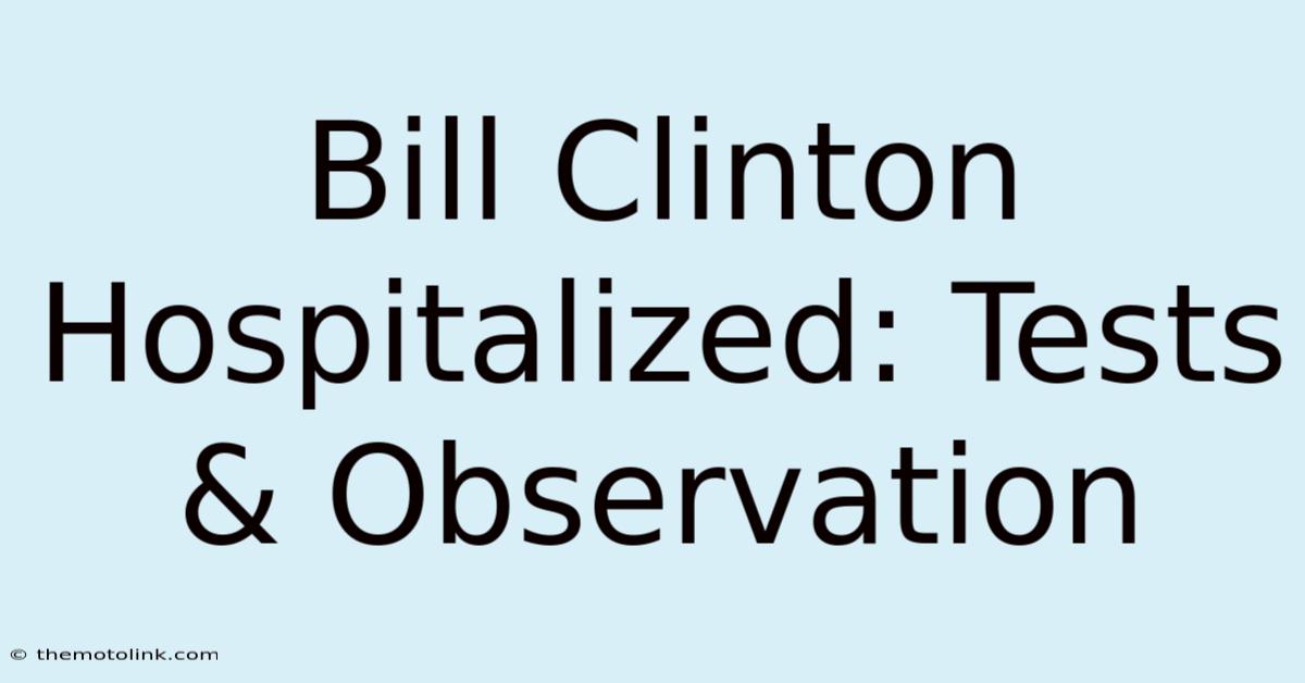 Bill Clinton Hospitalized: Tests & Observation