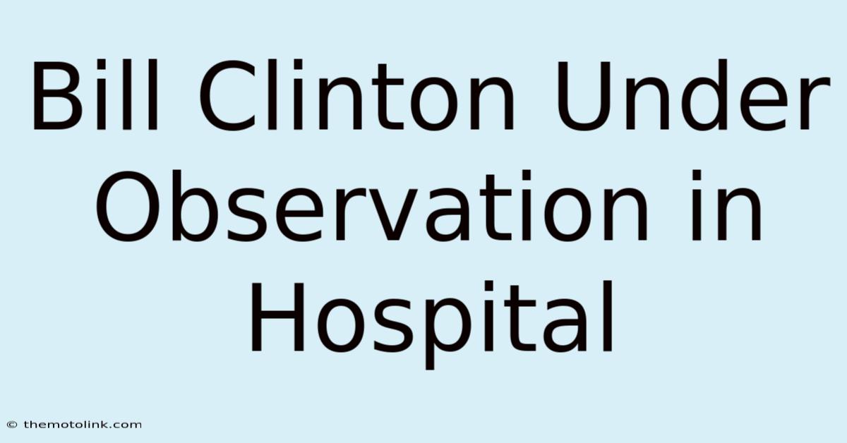 Bill Clinton Under Observation In Hospital