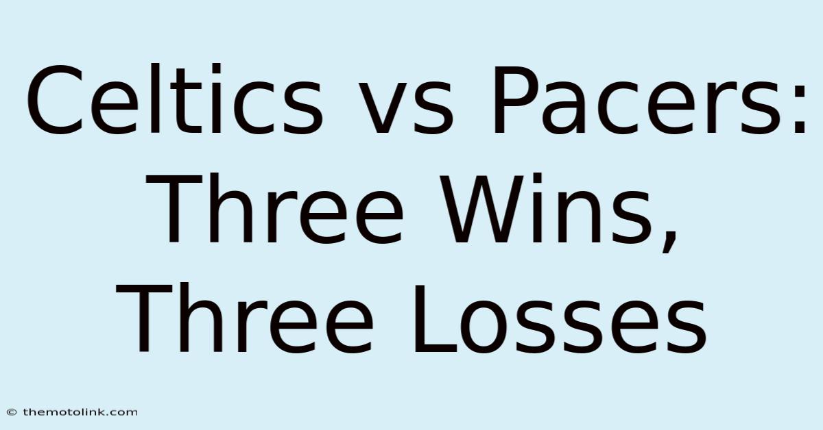 Celtics Vs Pacers: Three Wins, Three Losses