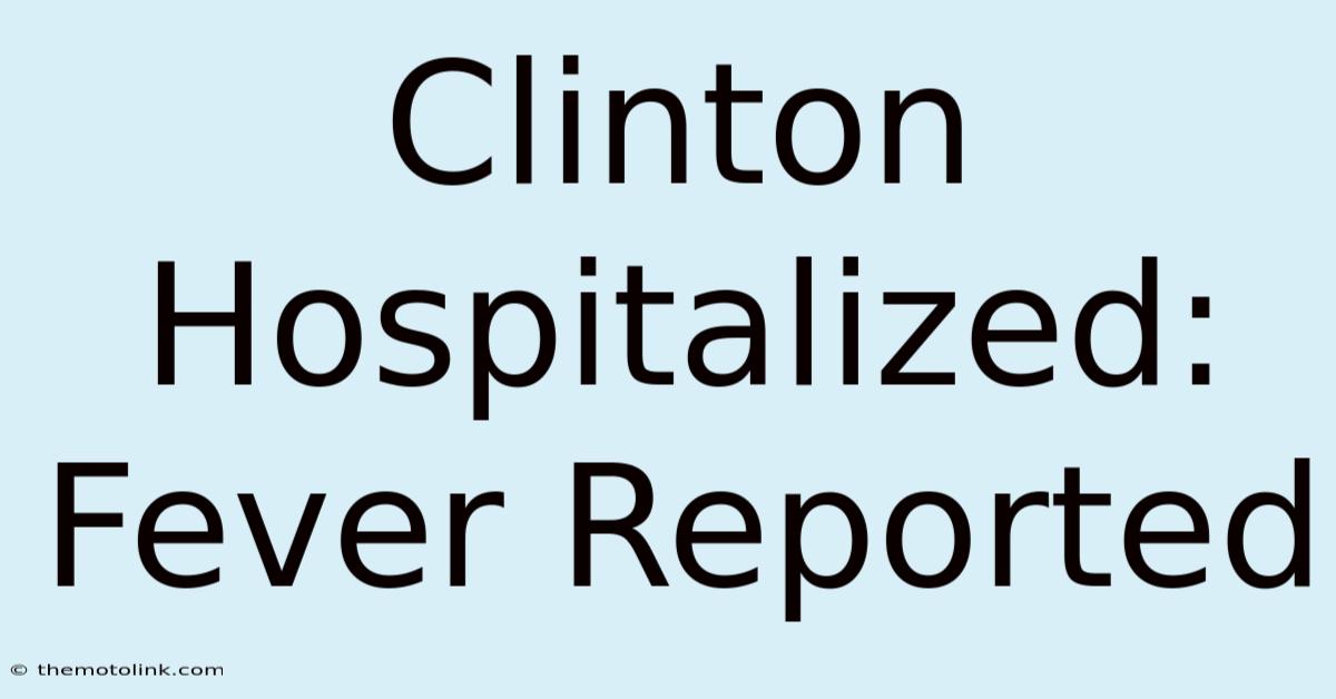 Clinton Hospitalized: Fever Reported