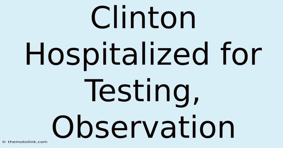 Clinton Hospitalized For Testing, Observation