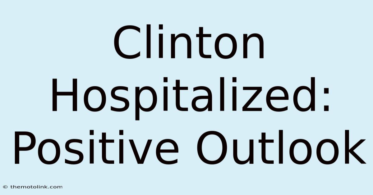 Clinton Hospitalized: Positive Outlook