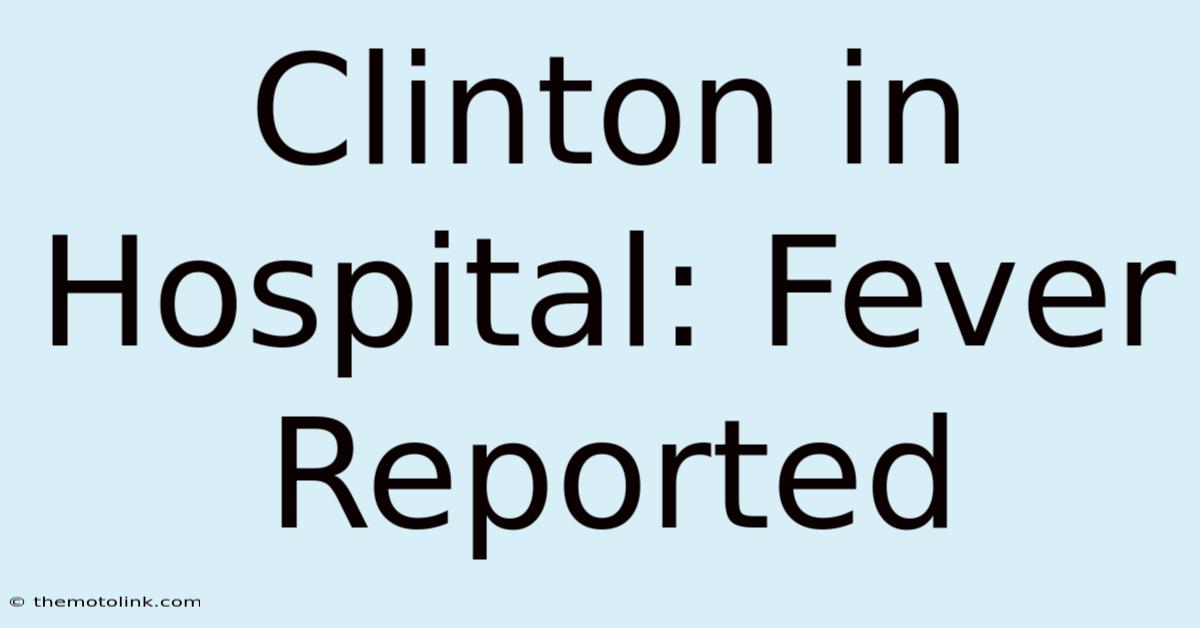 Clinton In Hospital: Fever Reported