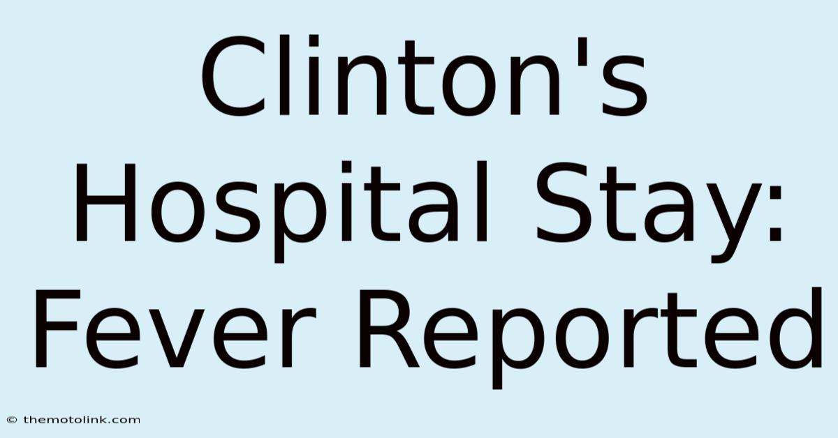 Clinton's Hospital Stay: Fever Reported