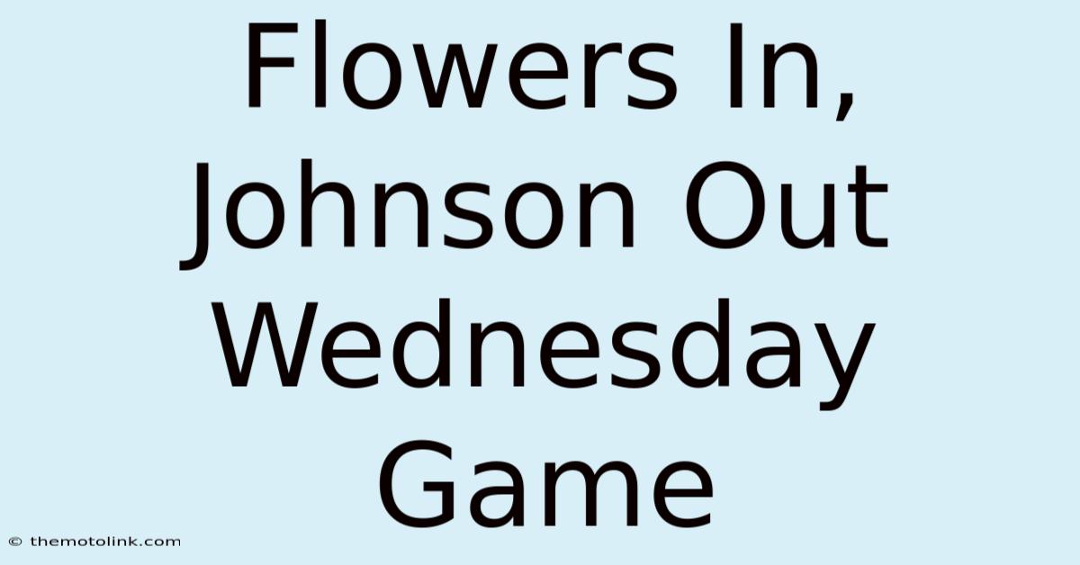 Flowers In, Johnson Out Wednesday Game