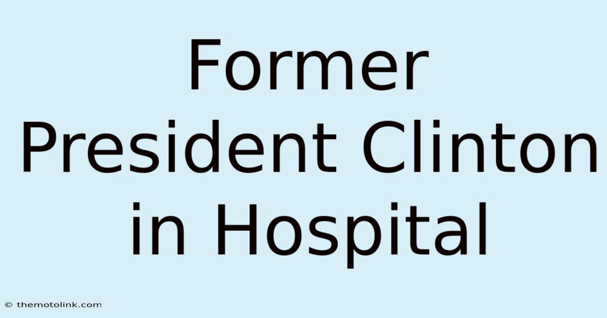 Former President Clinton In Hospital