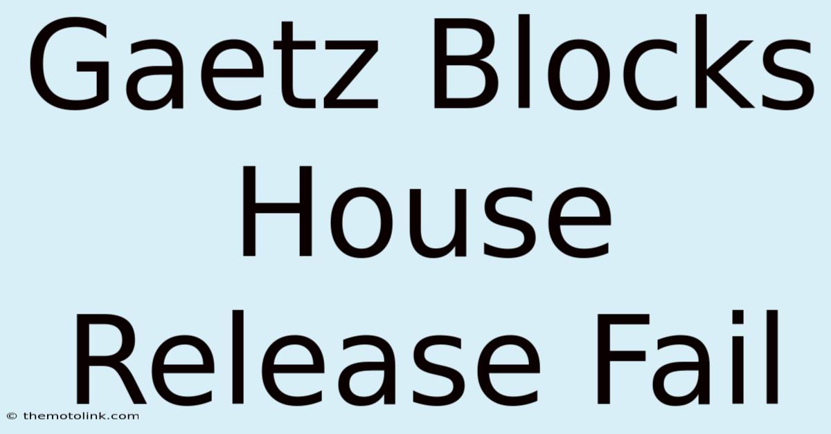 Gaetz Blocks House Release Fail