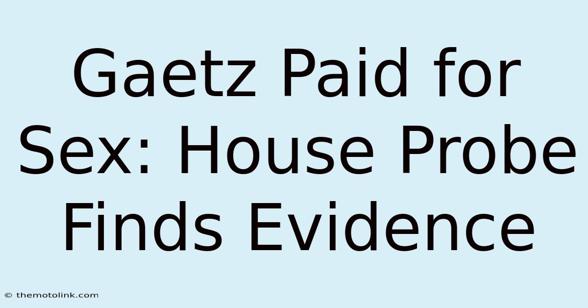 Gaetz Paid For Sex: House Probe Finds Evidence