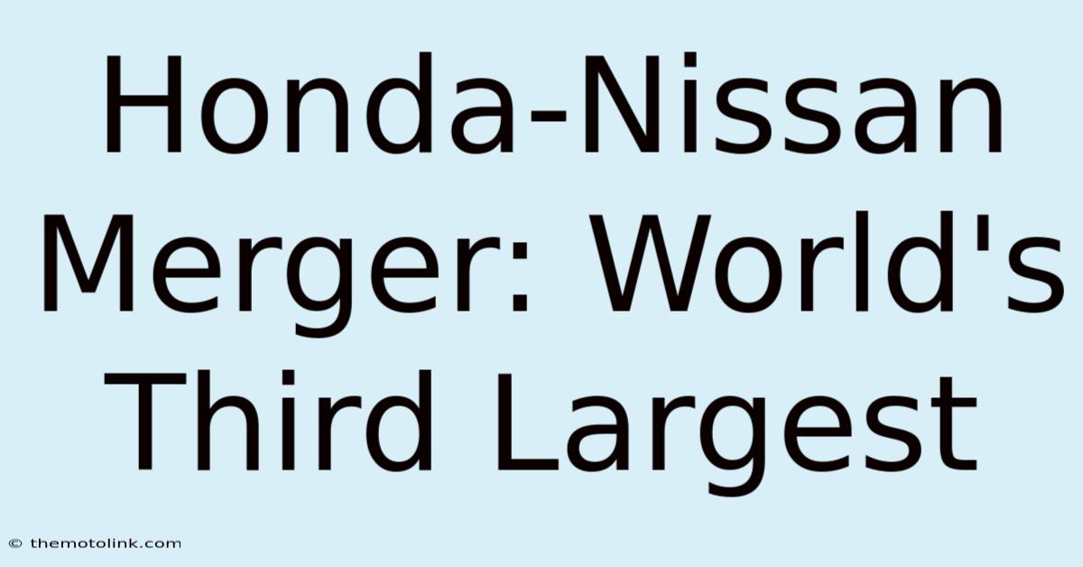 Honda-Nissan Merger: World's Third Largest