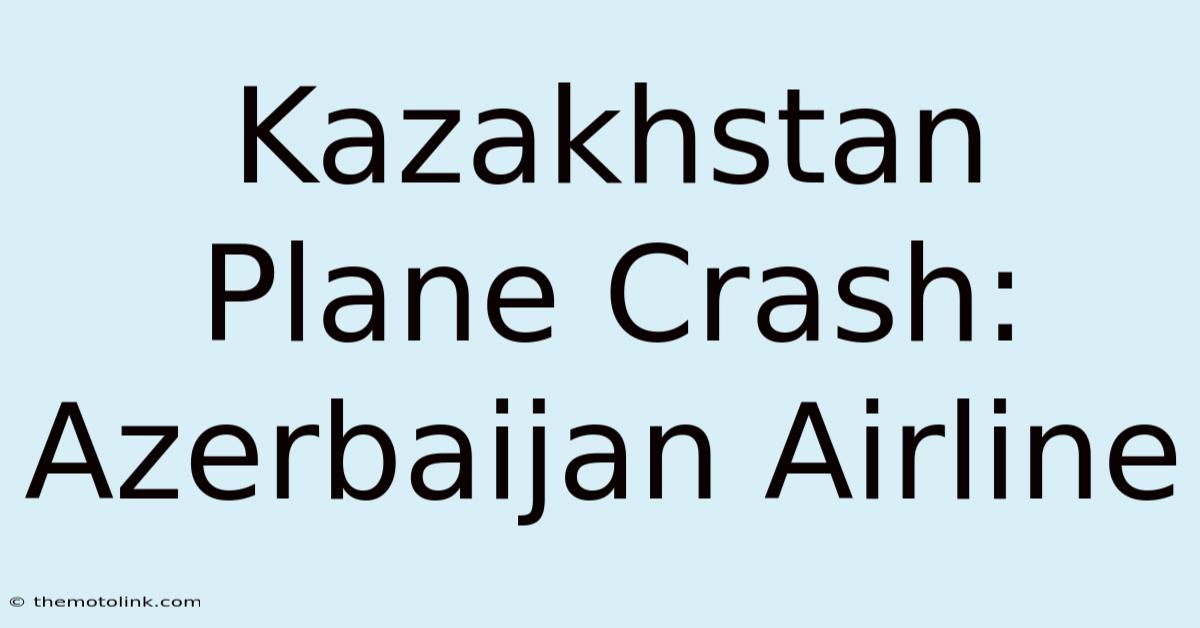 Kazakhstan Plane Crash: Azerbaijan Airline