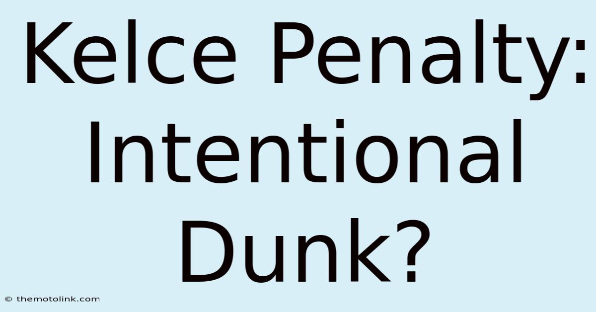 Kelce Penalty: Intentional Dunk?