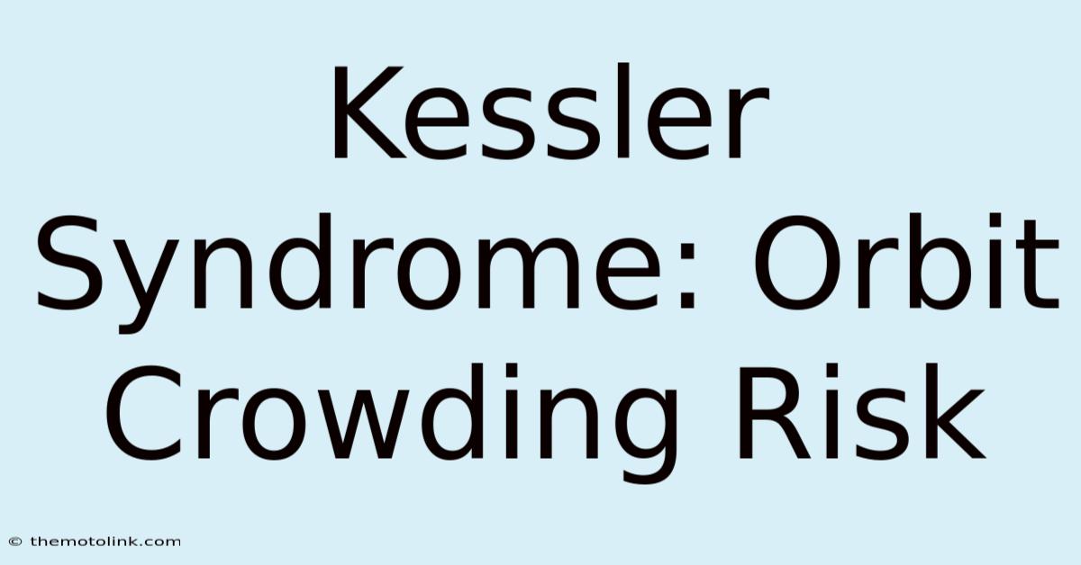 Kessler Syndrome: Orbit Crowding Risk