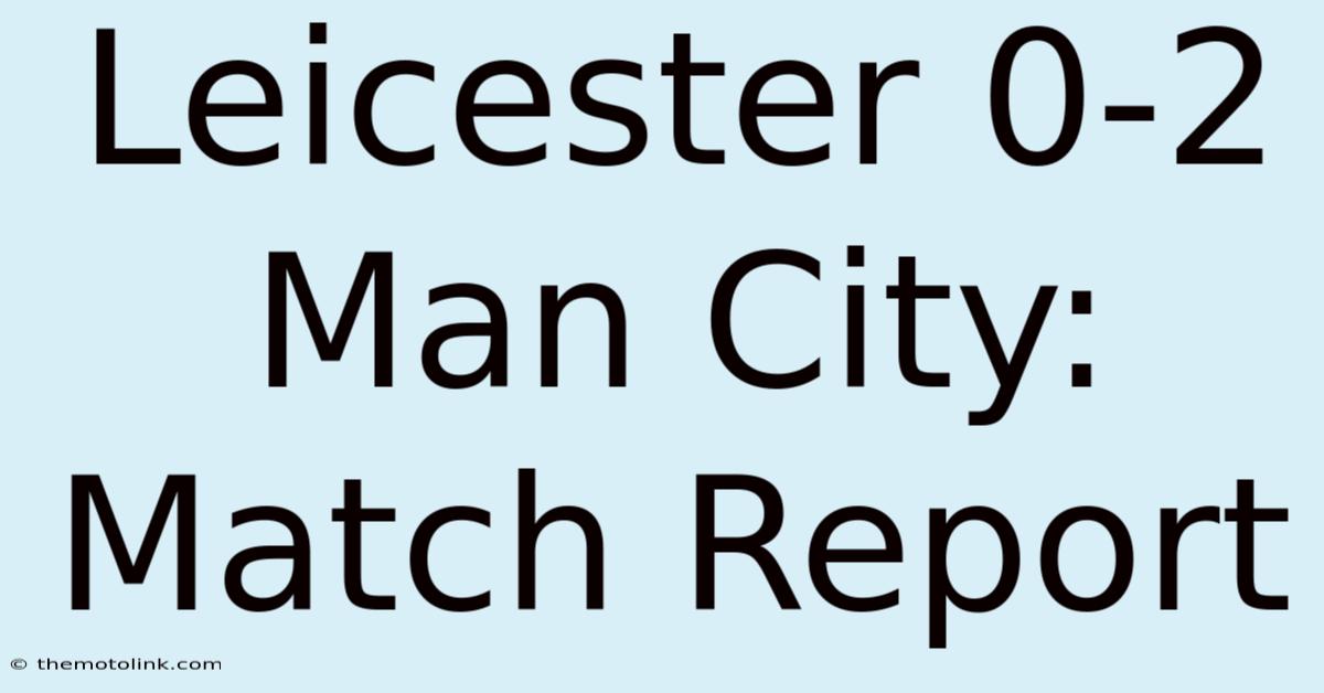 Leicester 0-2 Man City: Match Report