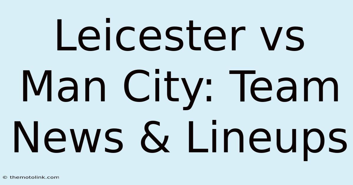 Leicester Vs Man City: Team News & Lineups