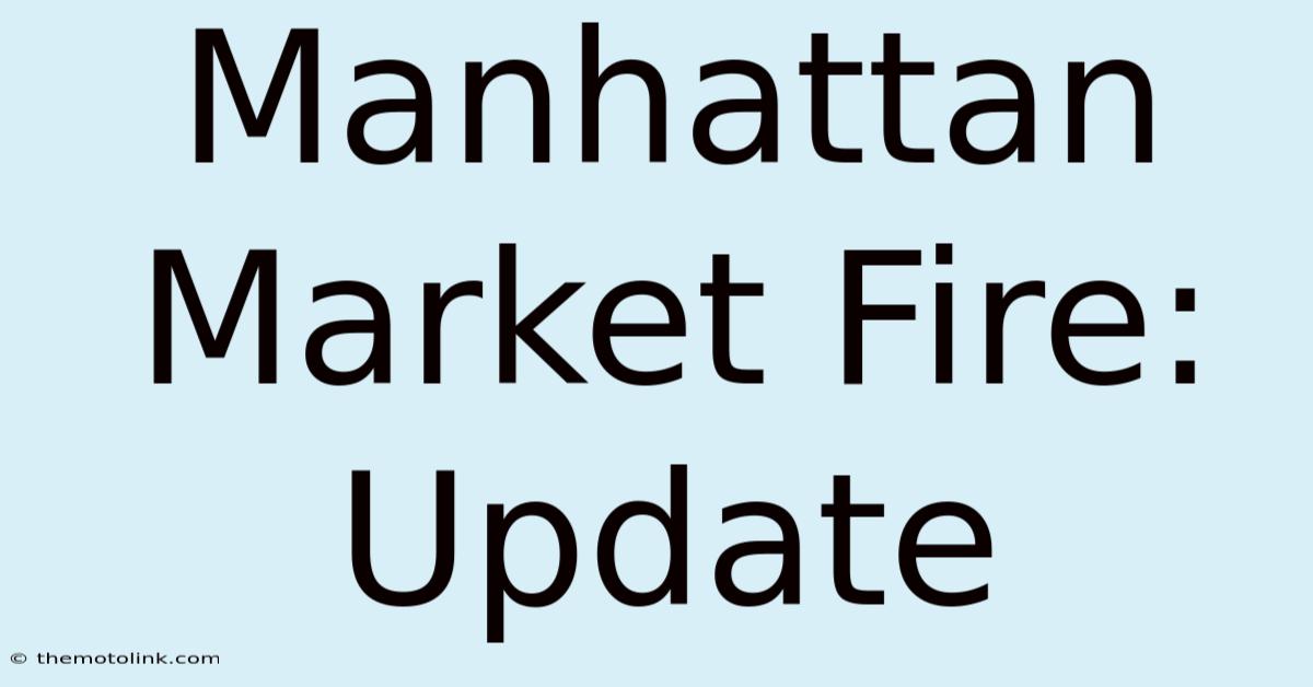 Manhattan Market Fire: Update