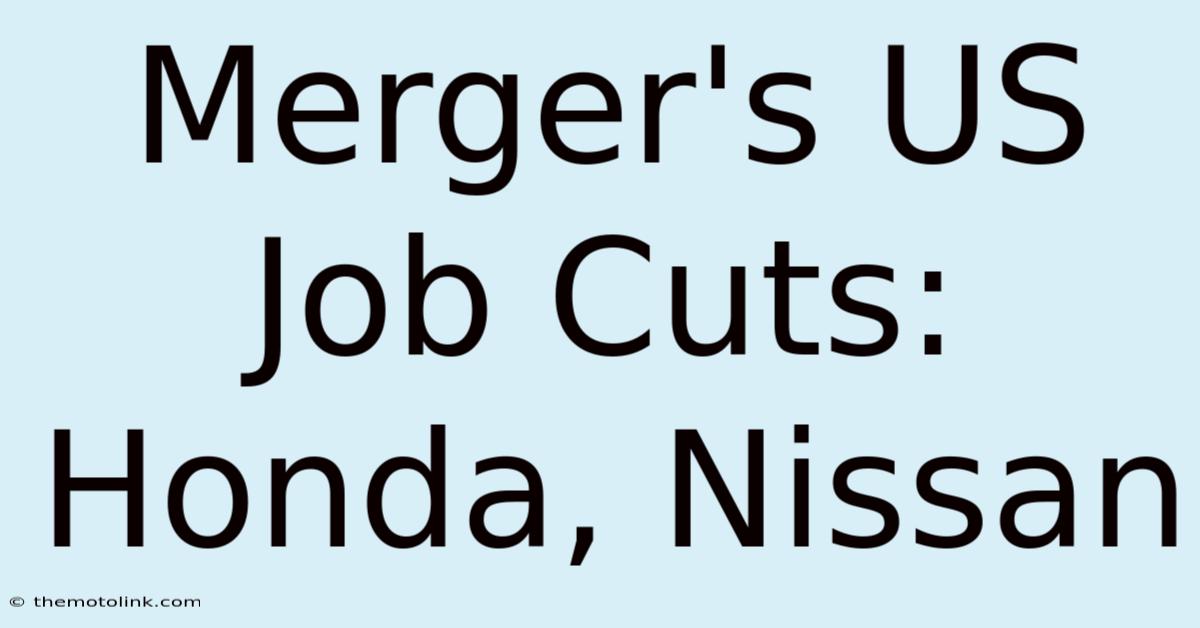 Merger's US Job Cuts: Honda, Nissan