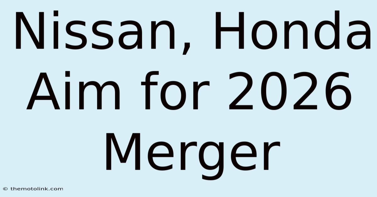 Nissan, Honda Aim For 2026 Merger