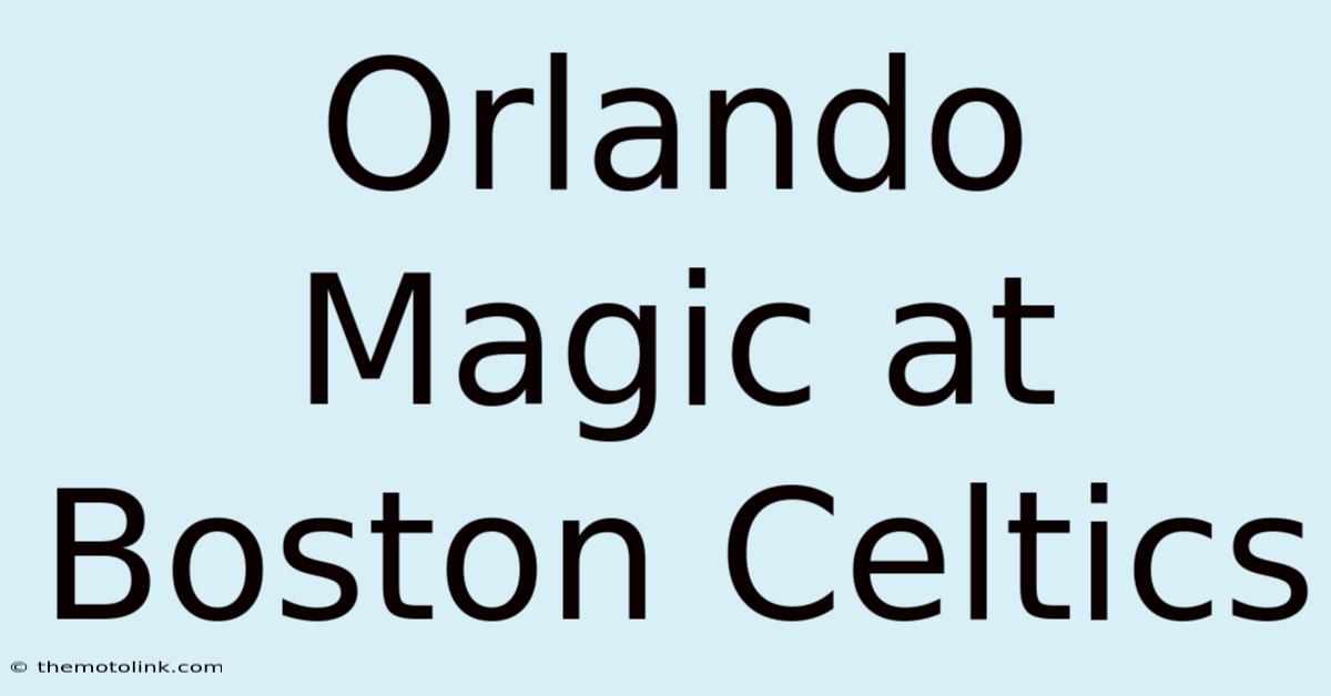 Orlando Magic At Boston Celtics