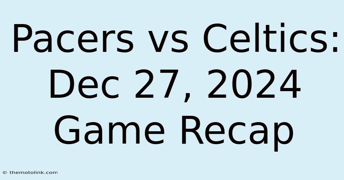 Pacers Vs Celtics: Dec 27, 2024 Game Recap