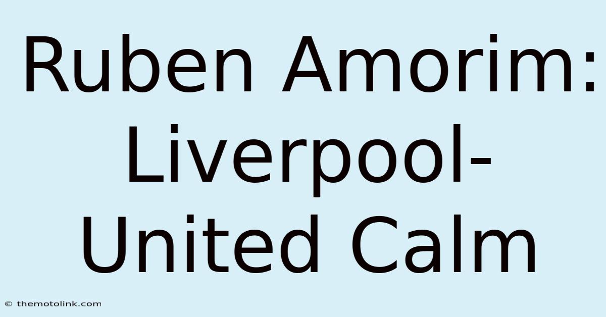 Ruben Amorim: Liverpool-United Calm