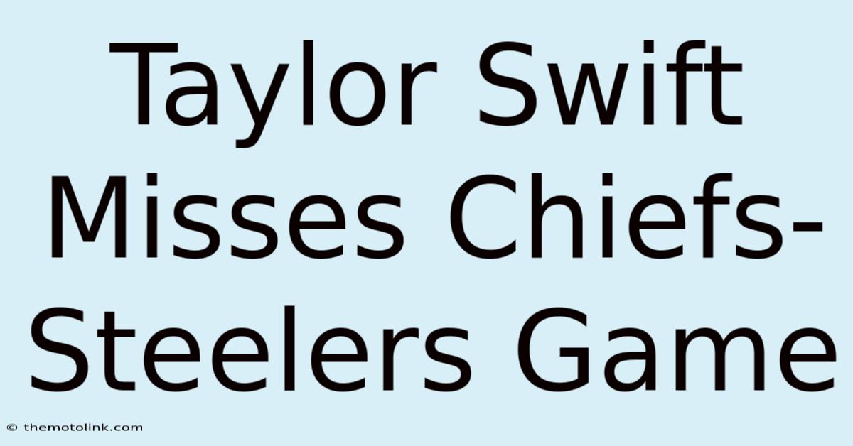 Taylor Swift Misses Chiefs-Steelers Game