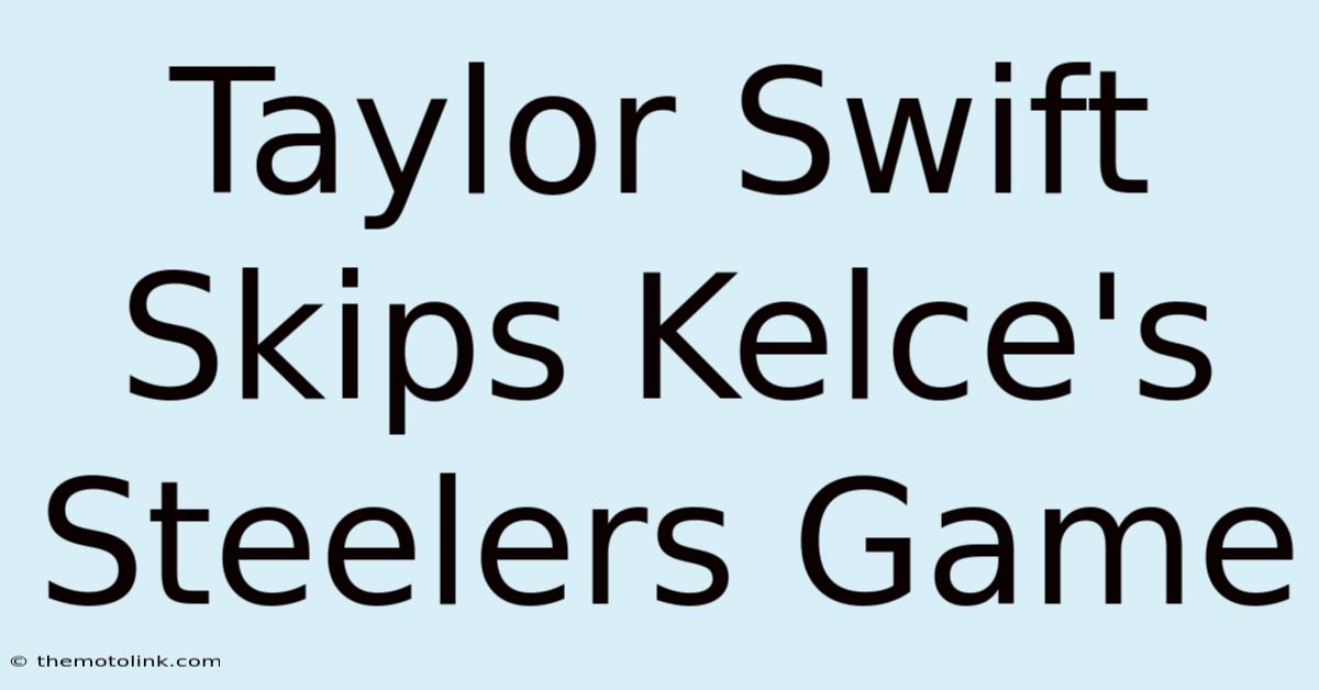 Taylor Swift Skips Kelce's Steelers Game