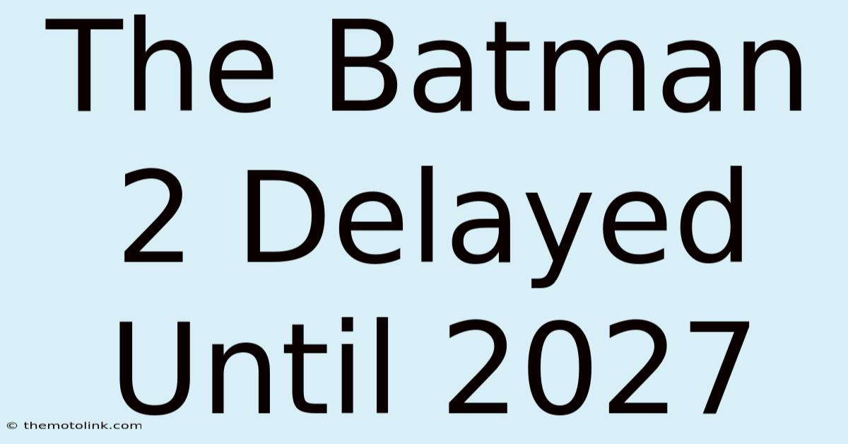 The Batman 2 Delayed Until 2027