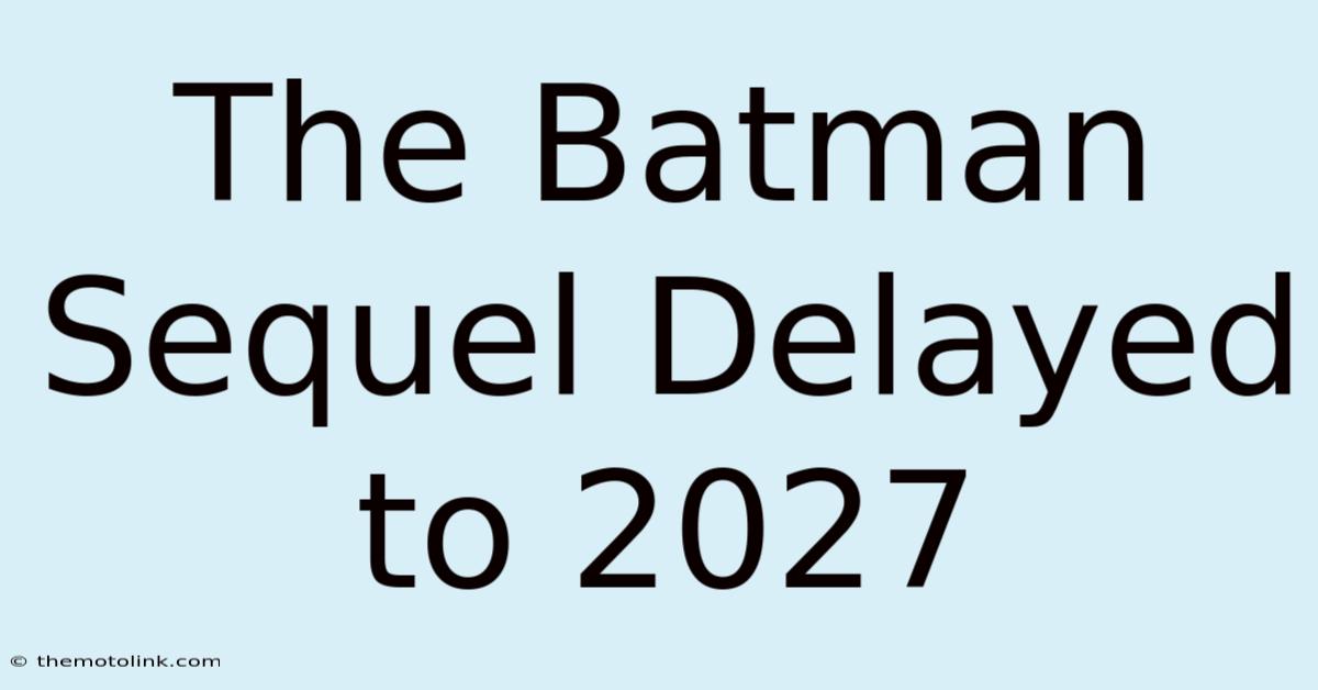 The Batman Sequel Delayed To 2027