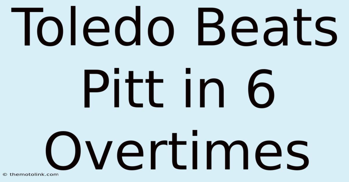 Toledo Beats Pitt In 6 Overtimes