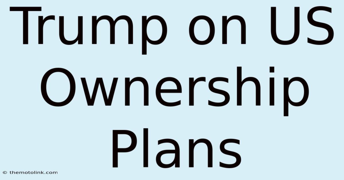 Trump On US Ownership Plans