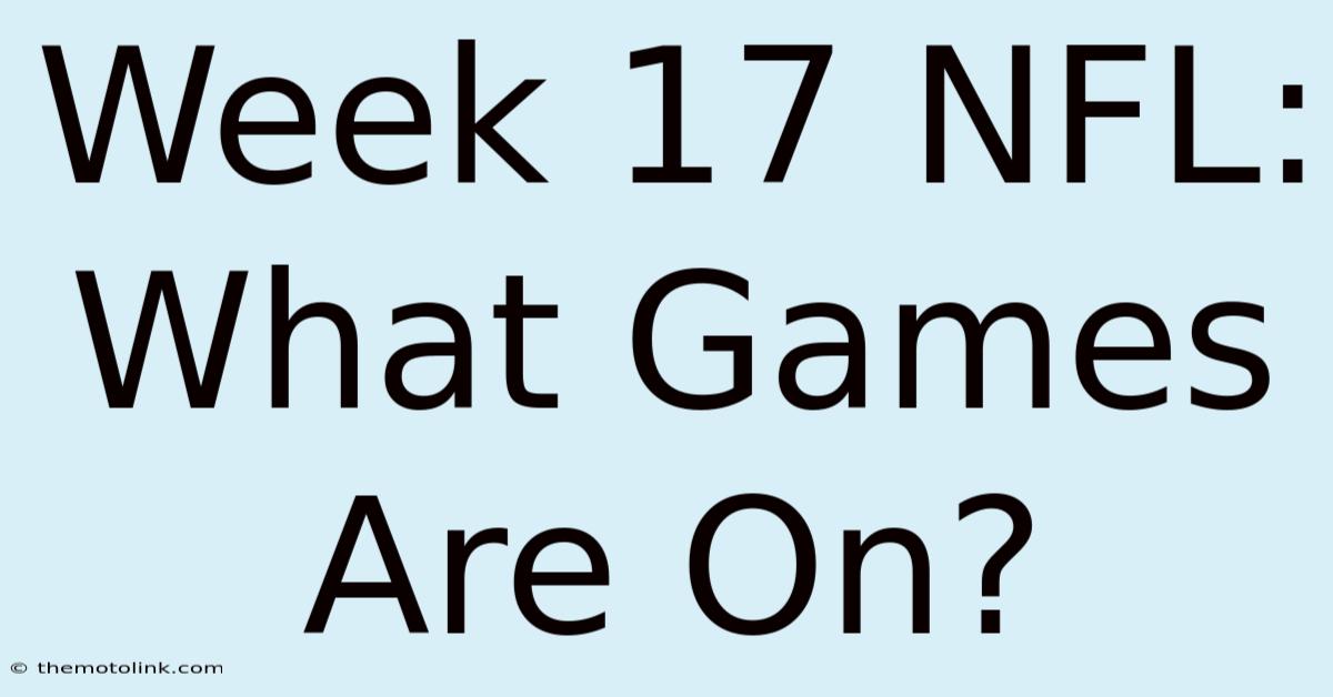 Week 17 NFL: What Games Are On?