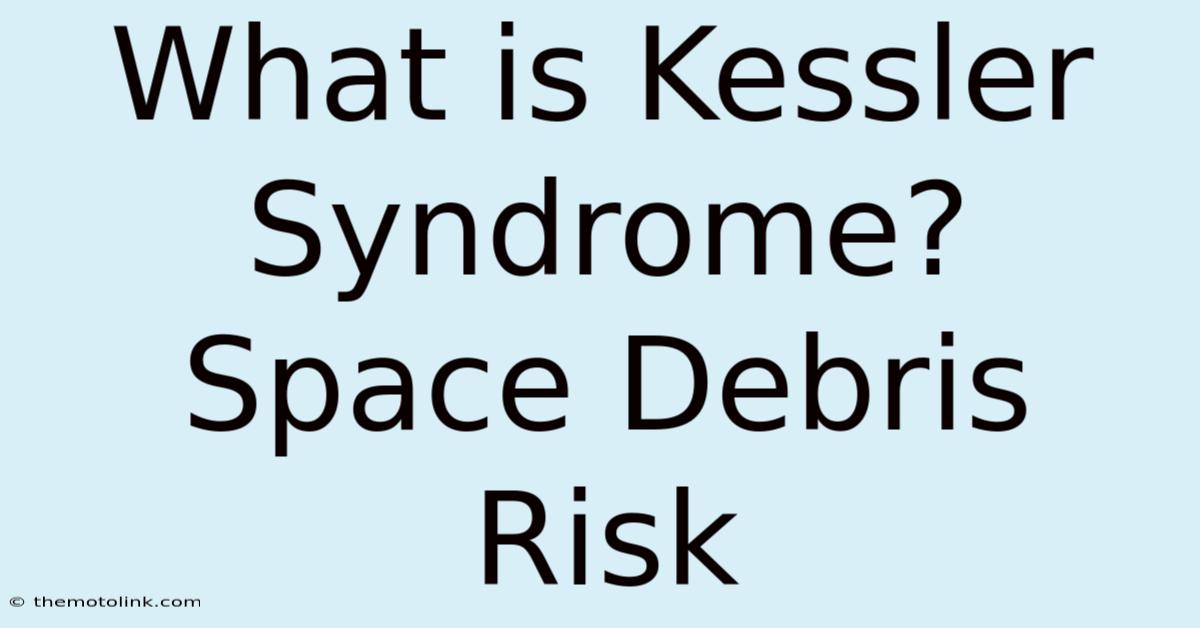 What Is Kessler Syndrome? Space Debris Risk