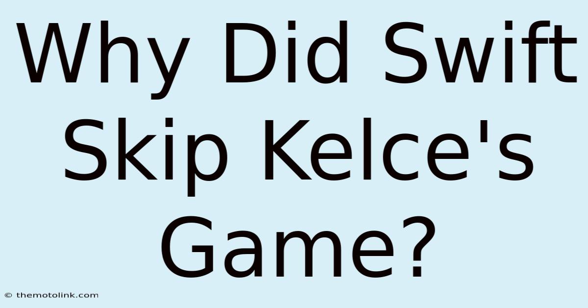 Why Did Swift Skip Kelce's Game?