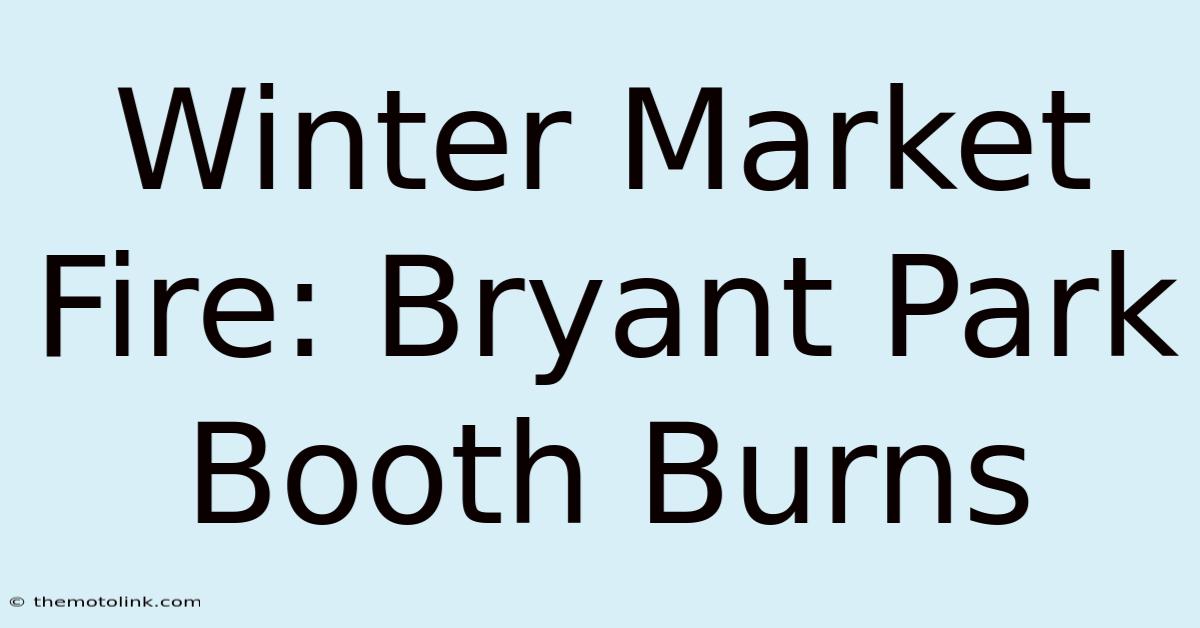 Winter Market Fire: Bryant Park Booth Burns