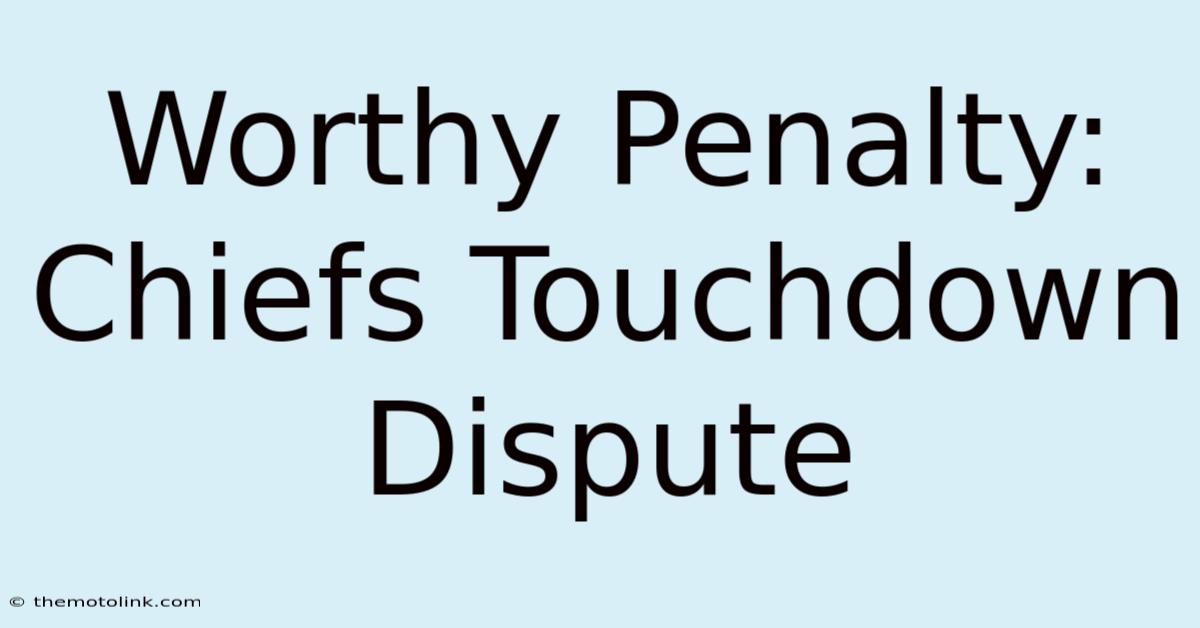 Worthy Penalty: Chiefs Touchdown Dispute