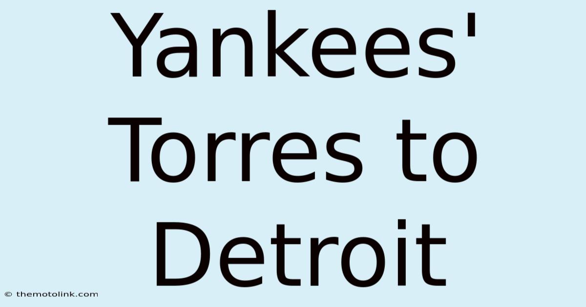 Yankees' Torres To Detroit